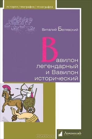 Вавилон легендарный и Вавилон исторический - Белявский Виталий Александрович