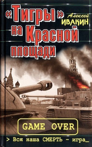 «Тигры» на Красной площади. Вся наша СМЕРТЬ - игра — Ивакин Алексей Геннадьевич