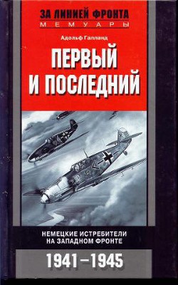 Первый и последний. Немецкие истребители на западном фронте 1941-1945 - Галланд Адольф Dolfo, Keffer