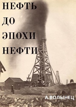 Нефть до эпохи нефти. История чёрного золота до начала XX века (СИ) — Волынец Алексей Николаевич