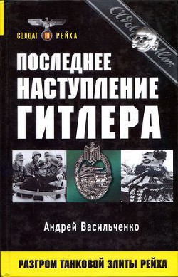 Последнее наступление Гитлера. Разгром танковой элиты Рейха — Васильченко Андрей Вячеславович