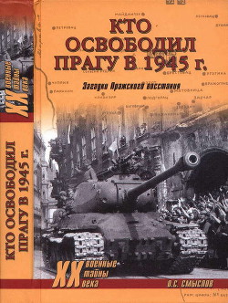 Кто освободил Прагу в 1945 г. Загадки Пражского восстания - Смыслов Олег Сергеевич