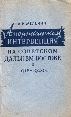 Американская интервенция на советском Дальнем Востоке в 1918-1920 гг - Мельчин Анатолий Иванович