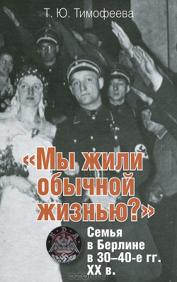 «Мы жили обычной жизнью?» Семья в Берлине в 30–40-е г.г. ХХ века - Тимофеева Татьяна Юрьевна