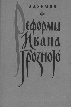 Реформы Ивана Грозного. (Очерки социально-экономической и политической истории России XVI в.) — Зимин Александр Александрович