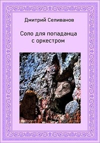 Соло для попаданца с оркестром (СИ) - Селиванов Дмитрий