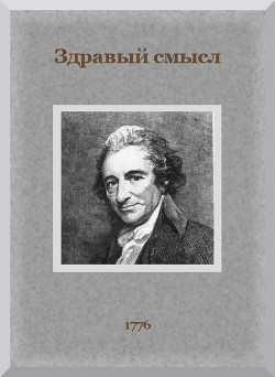 Здравый смысл. О происхождении и назначении правительственной власти, с краткими замечаниями по поводу английской конституции. — Пейн Томас