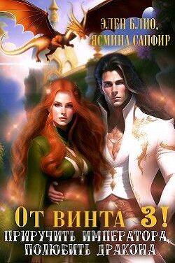 От винта 3! Приручить императора, полюбить дракона (СИ) - Блио Элен