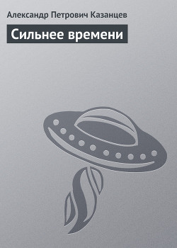 Сильнее времени - Казанцев Александр Петрович