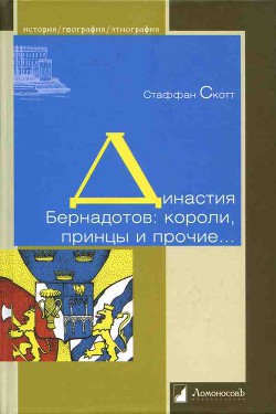 Династия Бернадотов: короли, принцы и прочие… - Скотт Стаффан