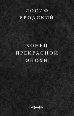 Конец прекрасной эпохи - Бродский Иосиф Александрович