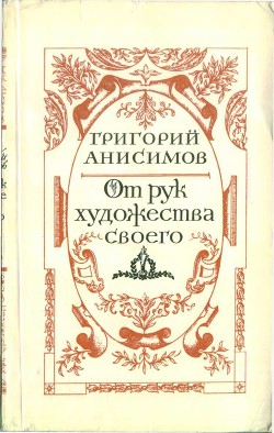 От рук художества своего - Анисимов Григорий Анисимович