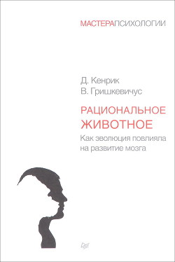 Рациональное животное. Как эволюция повлияла на развитие мозга - Гришкевичус Владас