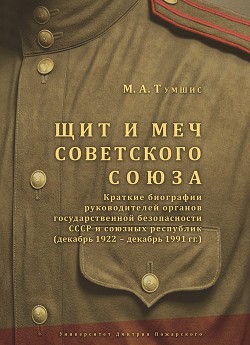 Щит и меч Советского Союза. Справочник: краткие биографии руководителей органов государственной безопасности СССР и союзных республик (декабрь 1922 – декабрь 1991 гг.). - Тумшис Михаил