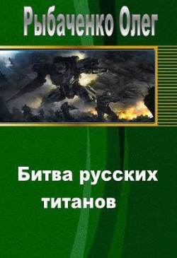 Битва русских титанов (СИ) - Рыбаченко Олег Павлович