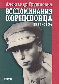 Воспоминания корниловца: 1914-1934 - Трушнович Александр Рудольфович