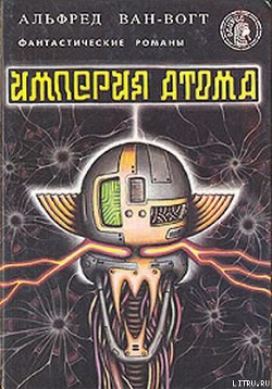 Империя атома / Empire of the Atom [= Мутант] - Ван Вогт Альфред Элтон