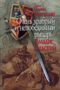 Очень храбрый и непобедимый рыцарь Амадис Гальский - де Монтальво Гарси Ордоньес