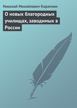 О новых благородных училищах, заводимых в России — Карамзин Николай Михайлович