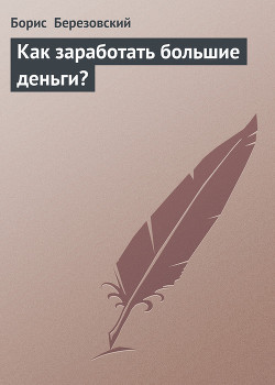 Как заработать большие деньги? - Березовский Борис Абрамович