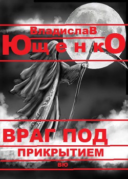 Враг под прикрытием (СИ) - Ющенко Владислав Анатольевич ВЮ ВЮ