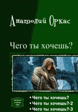 Чего ты хочешь? Трилогия (СИ) - Оркас Анатолий Владимирович