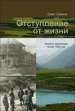 Отступление от жизни. Записки ермоловца. Чечня 1996 год. — Губенко Олег Вячеславович