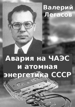 Авария на ЧАЭС и атомная энергетика СССР (СИ) - Легасов Валерий Алексеевич