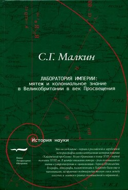 Лаборатория империи: мятеж и колониальное знание в Великобритании в век Просвещения - Малкин Станислав Геннадьевич