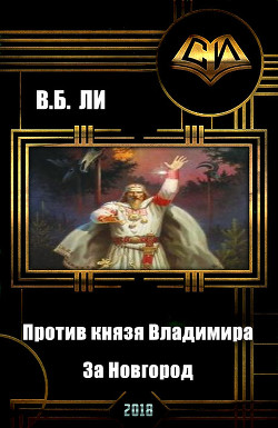 Против князя Владимира. Книга первая. За Новгород (СИ) - Ли В. Б.