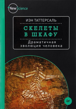 Скелеты в шкафу. Драматичная эволюция человека — Таттерсаль Иэн