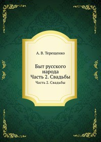 Быт русского народа. Часть 2. Свадьбы - Терещенко Александр Власьевич