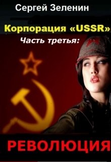 Корпорация «USSR». Часть 3: Революция (СИ) - Зеленин Сергей