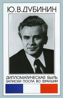 Дипломатическая быль. Записки посла во Франции - Дубинин Юрий Владимирович