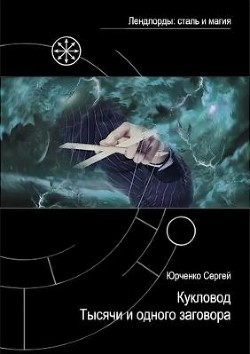 Кукловод Тысячи и одного заговора (СИ) — Юрченко Сергей Георгиевич 