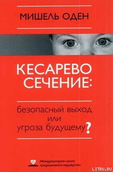 КЕСАРЕВО СЕЧЕНИЕ: Безопасный выход или угроза будущему? — Оден Мишель