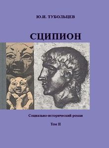 Сципион. Социально-исторический роман. Том 2 - Тубольцев Юрий Иванович