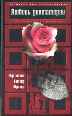 Любовь диктаторов. Муссолини. Гитлер. Франко - Патрушев Александр Иванович