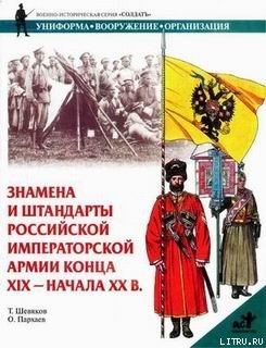 Знамена и штандарты Российской императорской армии конца XIX — начала XX вв. - Шевяков Тимофей Николаевич