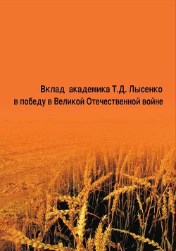 Вклад академика Т. Д. Лысенко в победу в Великой Отечественной войне - Овчинников Николай Васильевич