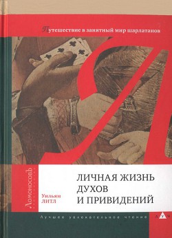 Личная жизнь духов и привидений. Путешествие в занятный мир шарлатанов - Литл Уильям