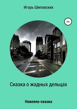 Сказка о жадных дельцах, страшно наказанных - Шиповских Игорь