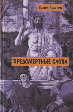 Предсмертные слова - Арбенин Вадим