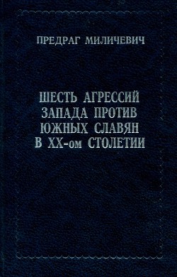 Шесть агрессий запада против южных славян в ХХ-ом столетии — Миличевич Предраг