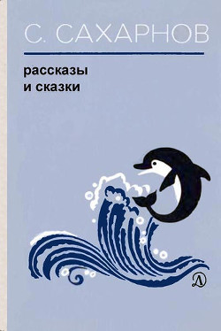 Рассказы и сказки - Сахарнов Святослав Владимирович