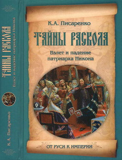 Тайны раскола. Взлет и падение патриарха Никона - Писаренко Константин Анатольевич