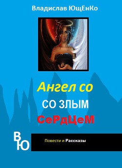 Ангел со злым сердцем. Часть 1 (СИ) - Ющенко Владислав Анатольевич