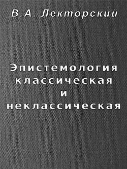 Эпистемология классическая и неклассическая - Лекторский Владислав Александрович