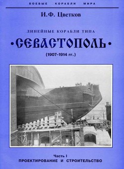 Линейные корабли типа “Севастополь” (1907-1914 гг.) Часть I. Проектирование и строительство — Цветков Игорь Федорович