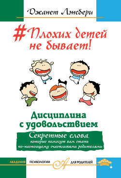 #Плохих детей не бывает! Дисциплина с удовольствием. Секретные слова, которые помогут вам стать по-настоящему счастливыми родителями — Лансбери Джанет